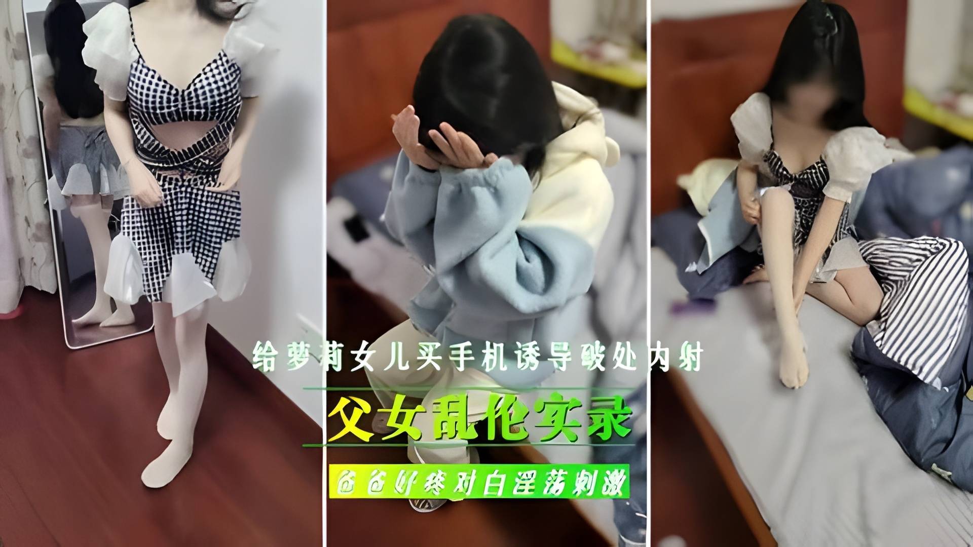 父女乱伦实录，给继女买手机，诱导女儿破处内射